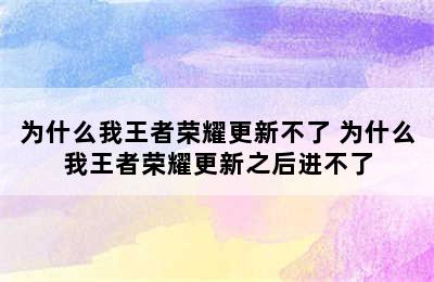 为什么我王者荣耀更新不了 为什么我王者荣耀更新之后进不了